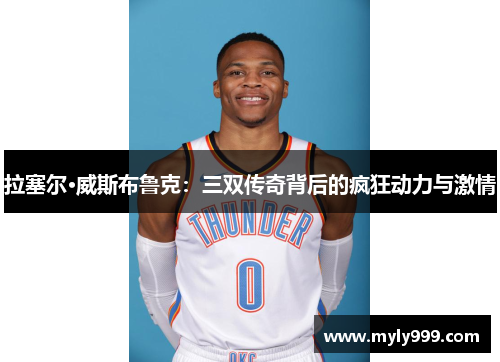 拉塞尔·威斯布鲁克：三双传奇背后的疯狂动力与激情