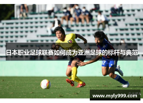 日本职业足球联赛如何成为亚洲足球的标杆与典范