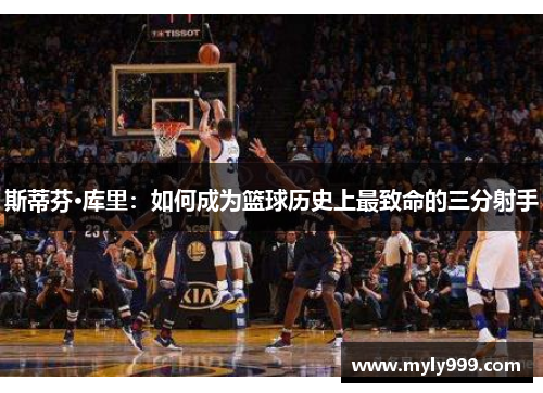 斯蒂芬·库里：如何成为篮球历史上最致命的三分射手