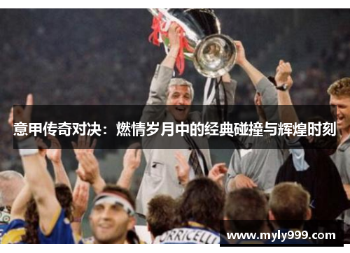意甲传奇对决：燃情岁月中的经典碰撞与辉煌时刻