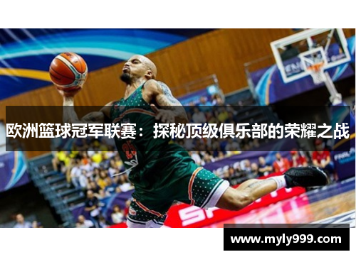 欧洲篮球冠军联赛:探秘顶级俱乐部的荣耀之战 欧洲篮球冠军联赛:探秘顶级俱乐部的荣耀之战
