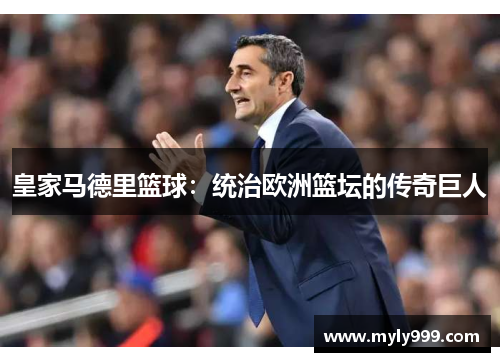 皇家马德里篮球:统治欧洲篮坛的传奇巨人 皇家马德里篮球:统治欧洲篮坛的传奇巨人