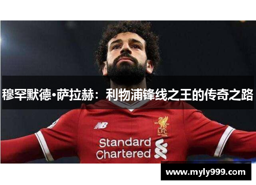 穆罕默德·萨拉赫:利物浦锋线之王的传奇之路 穆罕默德·萨拉赫:利物浦锋线之王的传奇之路