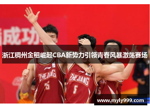 浙江稠州金租崛起CBA新势力引领青春风暴激荡赛场