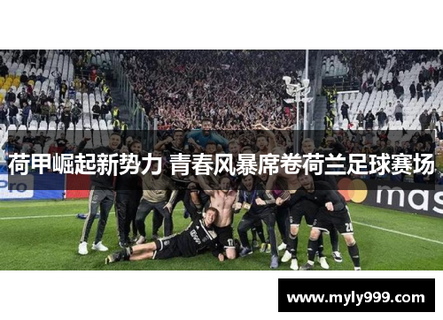 荷甲崛起新势力 青春风暴席卷荷兰足球赛场