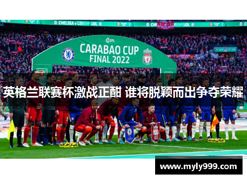 英格兰联赛杯激战正酣 谁将脱颖而出争夺荣耀 英格兰联赛杯激战正酣 谁将脱颖而出争夺荣耀