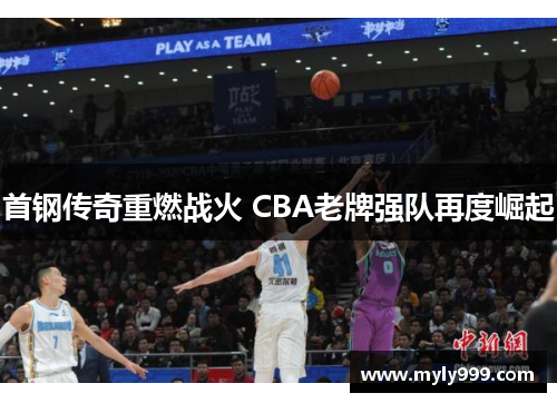 首钢传奇重燃战火 CBA老牌强队再度崛起 首钢传奇重燃战火 CBA老牌强队再度崛起