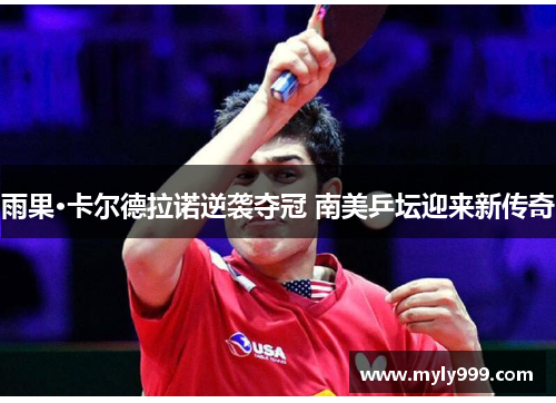雨果·卡尔德拉诺逆袭夺冠 南美乒坛迎来新传奇