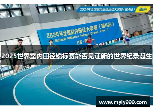 2025世界室内田径锦标赛能否见证新的世界纪录诞生