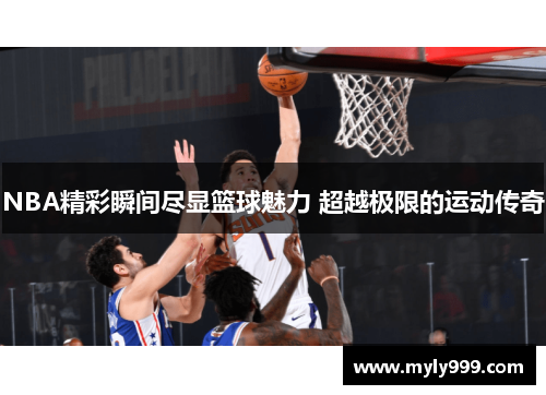 NBA精彩瞬间尽显篮球魅力 超越极限的运动传奇