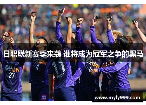 日职联新赛季来袭 谁将成为冠军之争的黑马 日职联新赛季来袭 谁将成为冠军之争的黑马