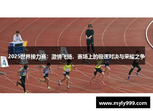 2025世界接力赛:激情飞扬,赛场上的极速对决与荣耀之争 2025世界接力赛:激情飞扬,赛场上的极速对决与荣耀之争