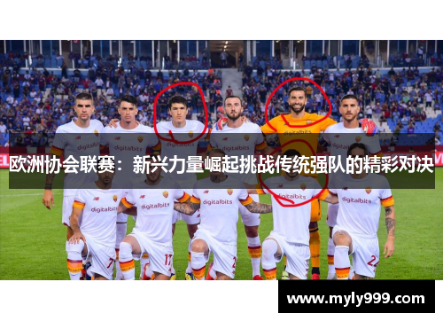 欧洲协会联赛:新兴力量崛起挑战传统强队的精彩对决 欧洲协会联赛:新兴力量崛起挑战传统强队的精彩对决