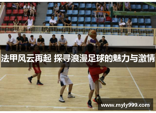 法甲风云再起 探寻浪漫足球的魅力与激情 法甲风云再起 探寻浪漫足球的魅力与激情
