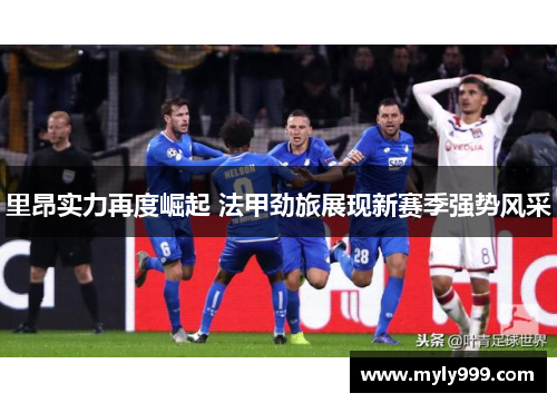里昂实力再度崛起 法甲劲旅展现新赛季强势风采