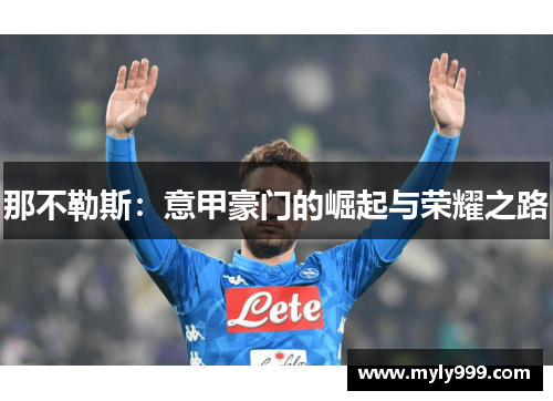 那不勒斯:意甲豪门的崛起与荣耀之路 那不勒斯:意甲豪门的崛起与荣耀之路