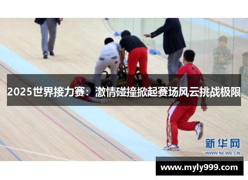 2025世界接力赛:激情碰撞掀起赛场风云挑战极限 2025世界接力赛:激情碰撞掀起赛场风云挑战极限
