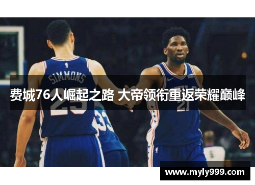 费城76人崛起之路 大帝领衔重返荣耀巅峰 费城76人崛起之路 大帝领衔重返荣耀巅峰