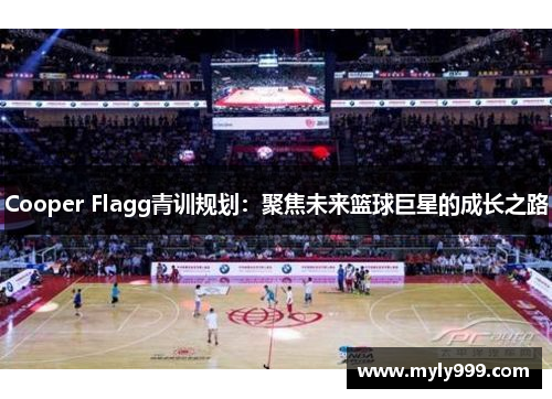 Cooper Flagg青训规划:聚焦未来篮球巨星的成长之路 Cooper Flagg青训规划:聚焦未来篮球巨星的成长之路