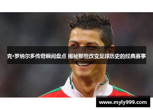 克·罗纳尔多传奇瞬间盘点 揭秘那些改变足球历史的经典赛事
