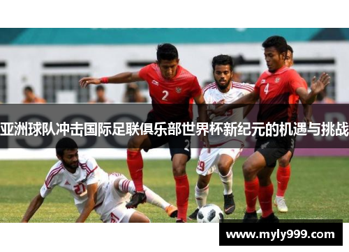 亚洲球队冲击国际足联俱乐部世界杯新纪元的机遇与挑战 亚洲球队冲击国际足联俱乐部世界杯新纪元的机遇与挑战