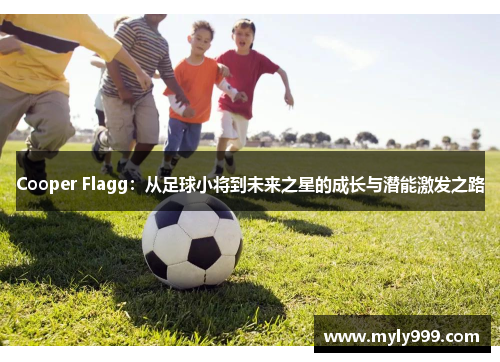 Cooper Flagg：从足球小将到未来之星的成长与潜能激发之路