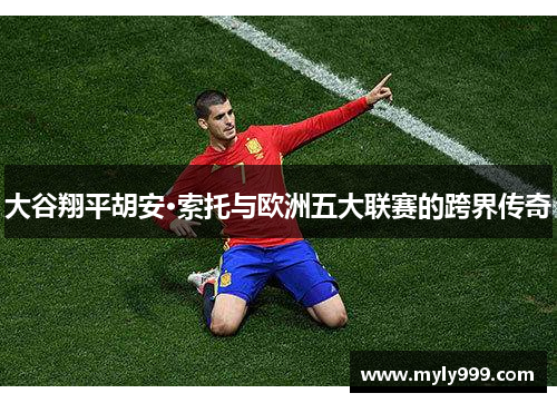 大谷翔平胡安·索托与欧洲五大联赛的跨界传奇