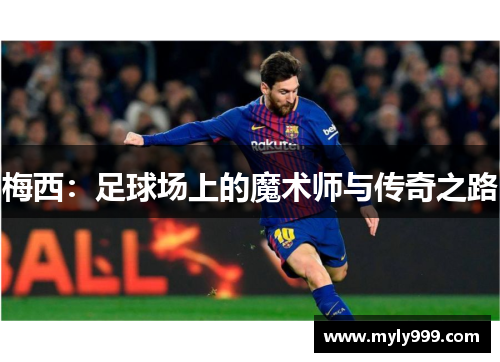 梅西:足球场上的魔术师与传奇之路 梅西:足球场上的魔术师与传奇之路