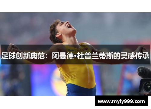 足球创新典范：阿曼德·杜普兰蒂斯的灵感传承