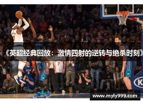 《英超经典回放：激情四射的逆转与绝杀时刻》