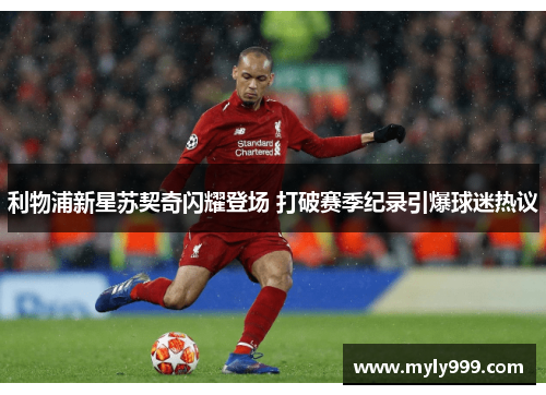 利物浦新星苏契奇闪耀登场 打破赛季纪录引爆球迷热议 利物浦新星苏契奇闪耀登场 打破赛季纪录引爆球迷热议