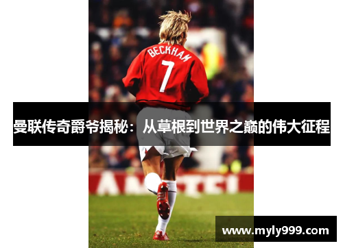 曼联传奇爵爷揭秘:从草根到世界之巅的伟大征程 曼联传奇爵爷揭秘:从草根到世界之巅的伟大征程