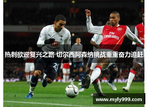 热刺欲迎复兴之路 切尔西阿森纳挑战重重奋力追赶 热刺欲迎复兴之路 切尔西阿森纳挑战重重奋力追赶
