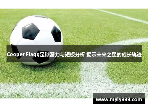 Cooper Flagg足球潜力与短板分析 揭示未来之星的成长轨迹 Cooper Flagg足球潜力与短板分析 揭示未来之星的成长轨迹