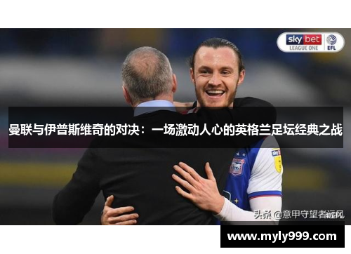 曼联与伊普斯维奇的对决：一场激动人心的英格兰足坛经典之战